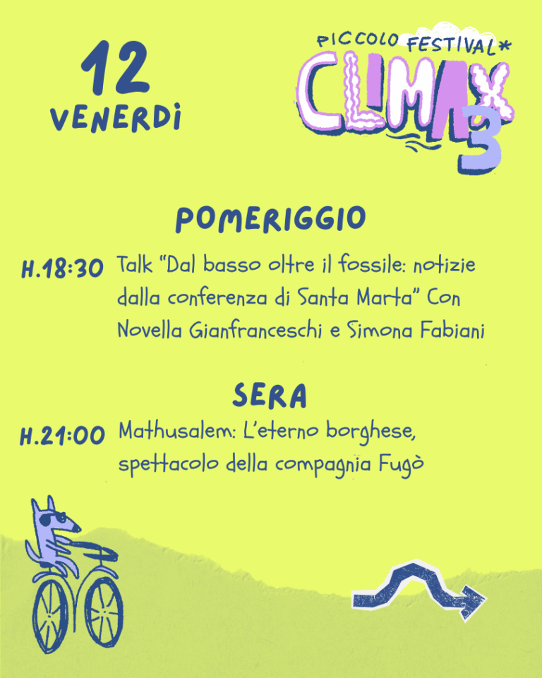 Venerdì 12 - Sera H. 18:30 - Talk "Dal basso oltre il fossile: notizie dalla conferenza di Santa Marta" con Novella Gianfranceschi e Simona Fabiani H. 21:00 - Spettacolo teatrale "Mathusalem: L'eterno borghese" della compagnia Fugò